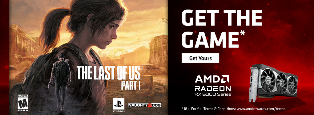 Get The Last of Us Part 1 when you buy select AMD Radeon RX Graphics Cards (Mar 7 - Apr 15, 2023)