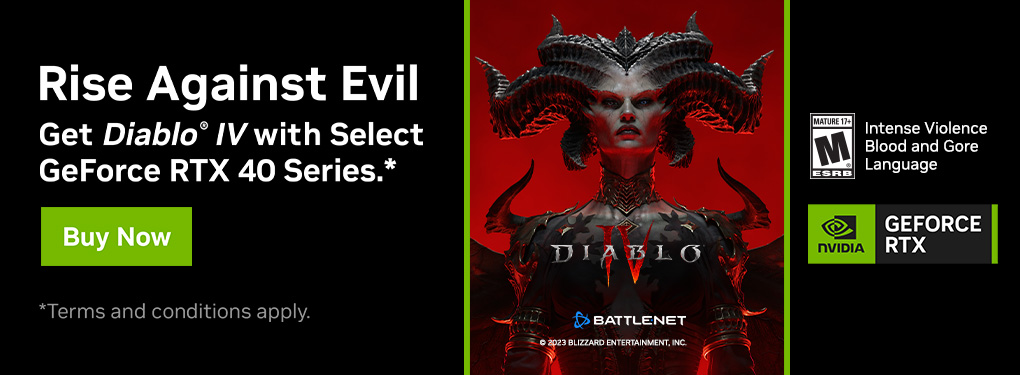 Rise Against Evil. Get Diablo IV with select GeForce RTX 40 Series. (May 9 - Jun 13, 2023)